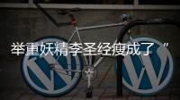 举重妖精李圣经瘦成了“仙女精” ？恕我直言，2个月吃瘦30斤真不难