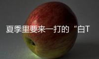 夏季里要来一打的“白T恤”